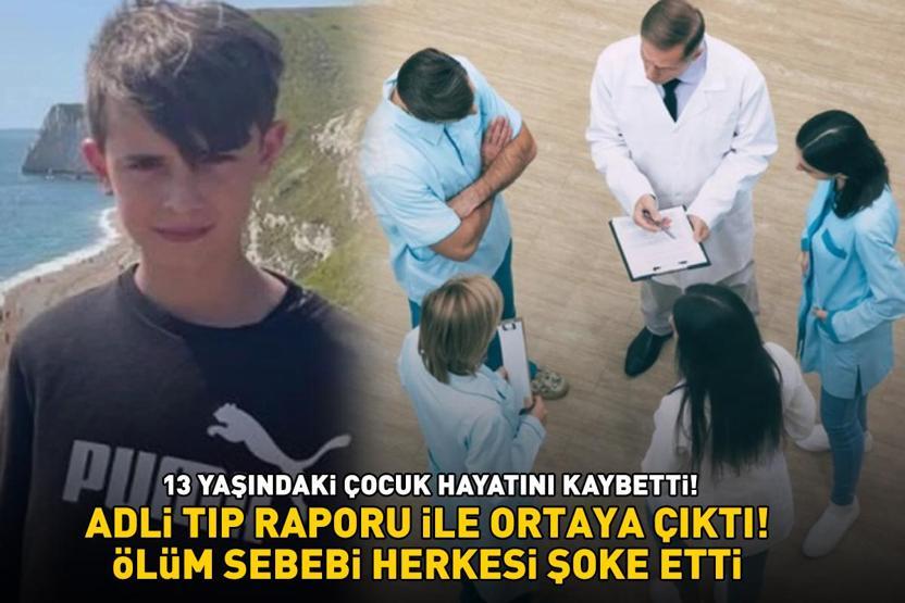 13 yaşındaki çocuk hayatını kaybetti Adli tıp raporu ile ortaya çıktı Ölüm sebebi herkesi şoke etti
