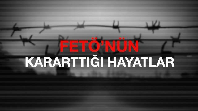 FETÖ'nün Kararttığı Hayatlar