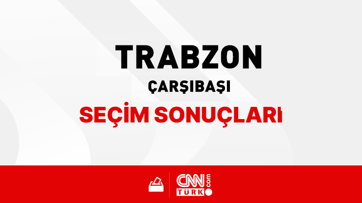Trabzon Çarşıbaşı Seçim Sonuçları 2024 - Trabzon Çarşıbaşı Kim Kazandı?