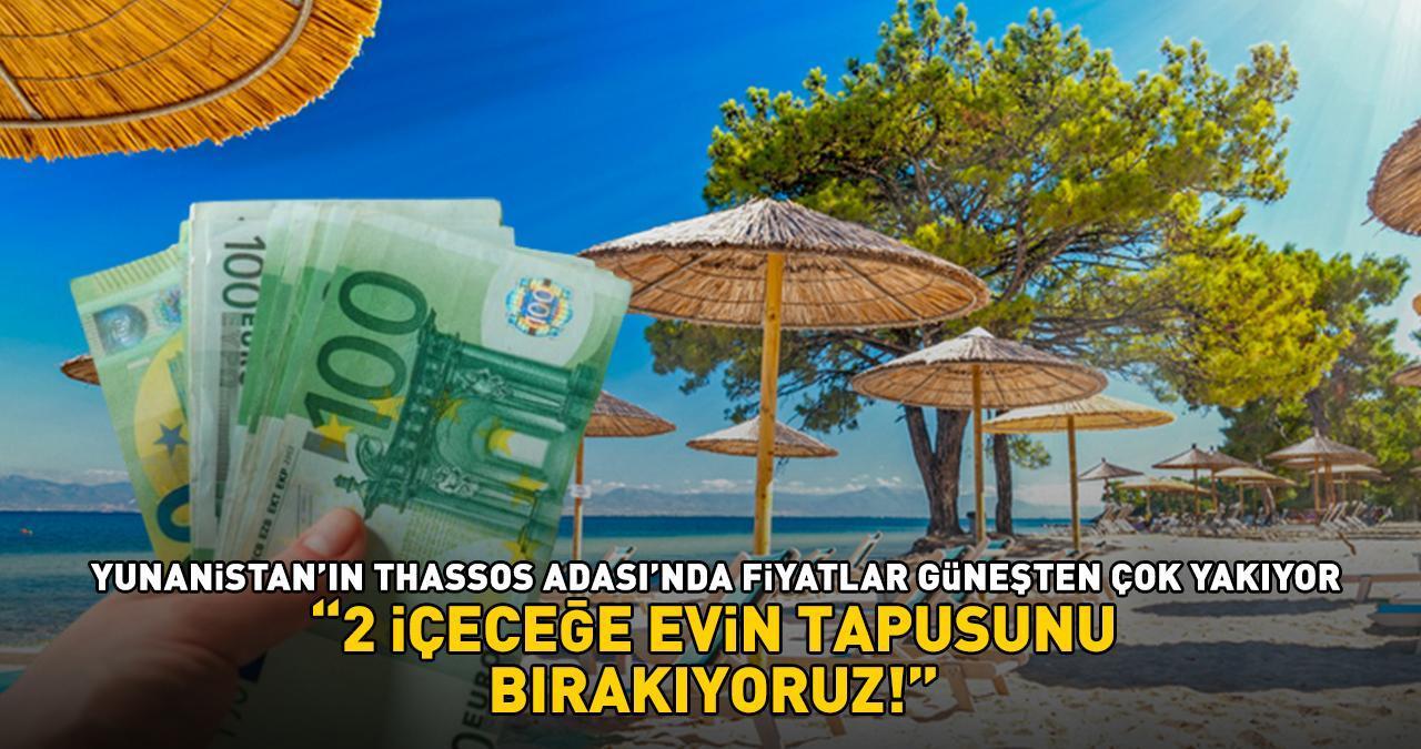 Yunanistan'ın Thassos Adası'nda fiyatlar güneşten çok yakıyor! '2 içeceğe evin tapusunu bırakıyoruz!'