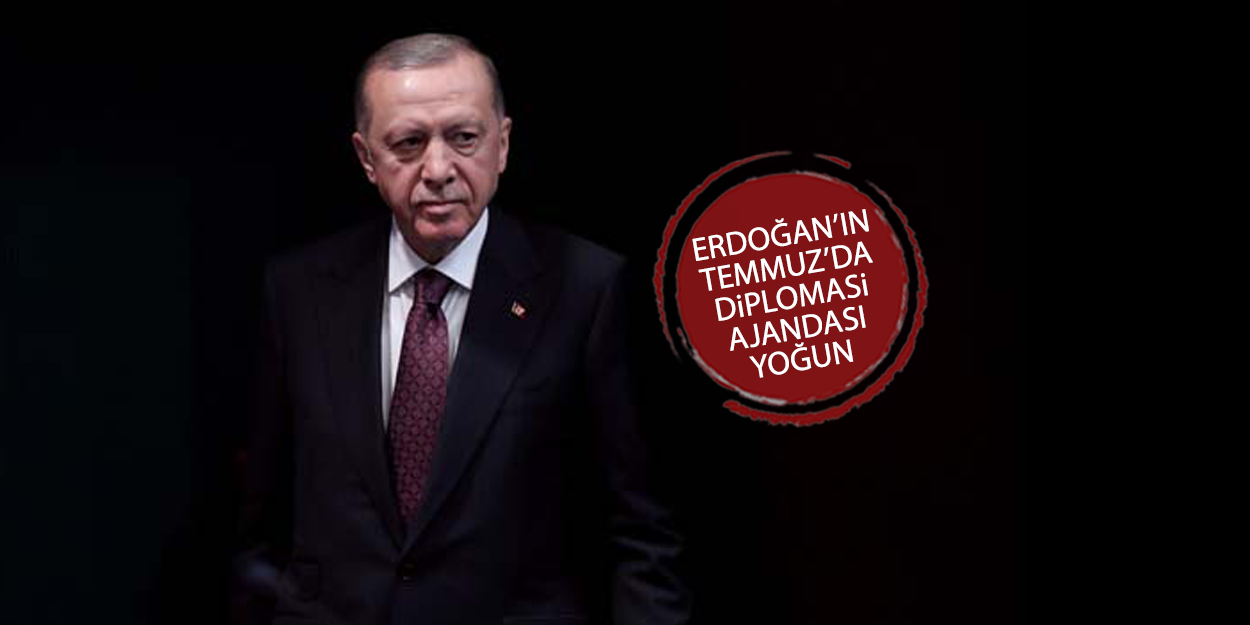 Erdoğan'ın Temmuz'da diplomasi ajandası yoğun!