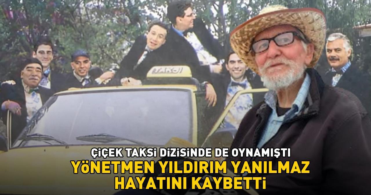 Çiçek Taksi'de de oynamıştı! Yeşilçam'ın usta yönetmeni Yıldırım Yanılmaz hayatını kaybetti