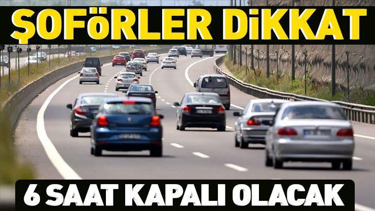 HABER... Şoförler dikkat! Karayolları duyurdu: 6 saat boyunca trafiğe kapatılacak