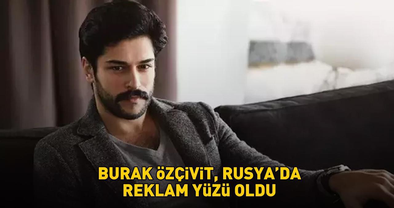 Burak Özçivit'ten reklam atağı! Rusya'da o kampanyanın yüzü oldu