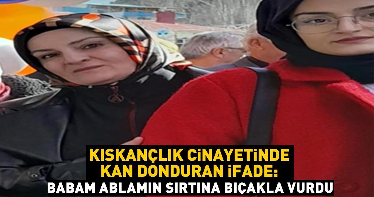 Kıskançlık cinayetinde kan donduran ifade: Babam bıçak ile ablamın sırtına vurdu