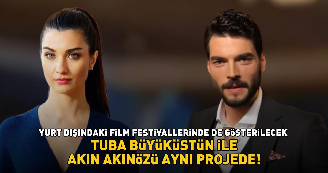 Tuba Büyüküstün ile Akın Akınözü'nü buluşturan proje! Önce yurt dışındaki film festivallerinde sinema yolculuğuna başlayacak