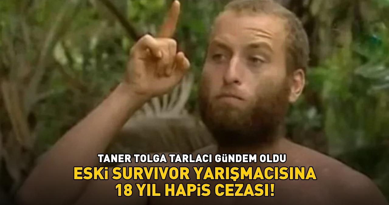 ESKİ SURVIVOR'A BÜYÜK ŞOK! Taner Tolga Tarlacı 18 yıl hapis cezasına çarptırıldı