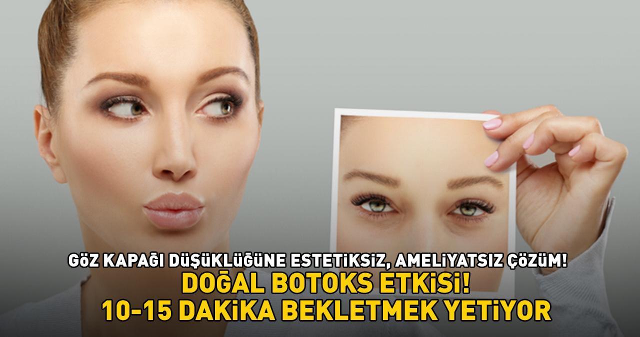 GÖZ KAPAĞI DÜŞÜKLÜĞÜNE ESTETİKSİZ, AMELİYATSIZ ÇÖZÜM! Doğal botoks etkisi sağlıyor: '10-15 dakika bekletmek yetiyor!'