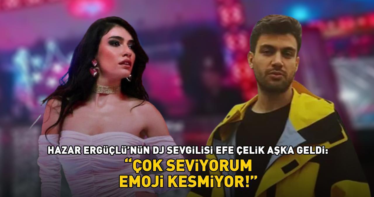 İnci Taneleri'nin Dilber'i Hazar Ergüçlü'nün DJ sevgilisi Efe Çelik aşka geldi! 'ÇOK SEVİYORUM, EMOJİ KESMİYOR'