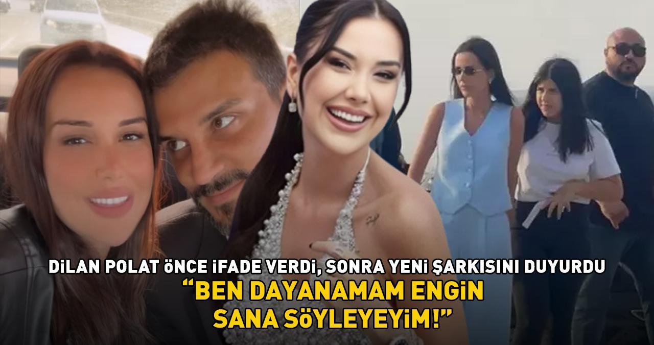 DİLAN POLAT ÖNCE İFADE VERDİ, SONRA YENİ ŞARKISINI DUYURDU! 'Ben dayanamam Engin sana söyleyeyim'