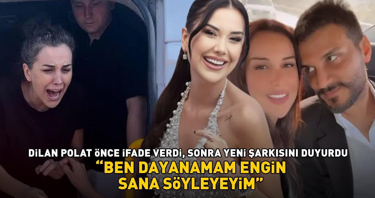 DİLAN POLAT ÖNCE İFADE VERDİ, SONRA YENİ ŞARKISINI DUYURDU! 'Ben dayanamam Engin sana söyleyeyim'