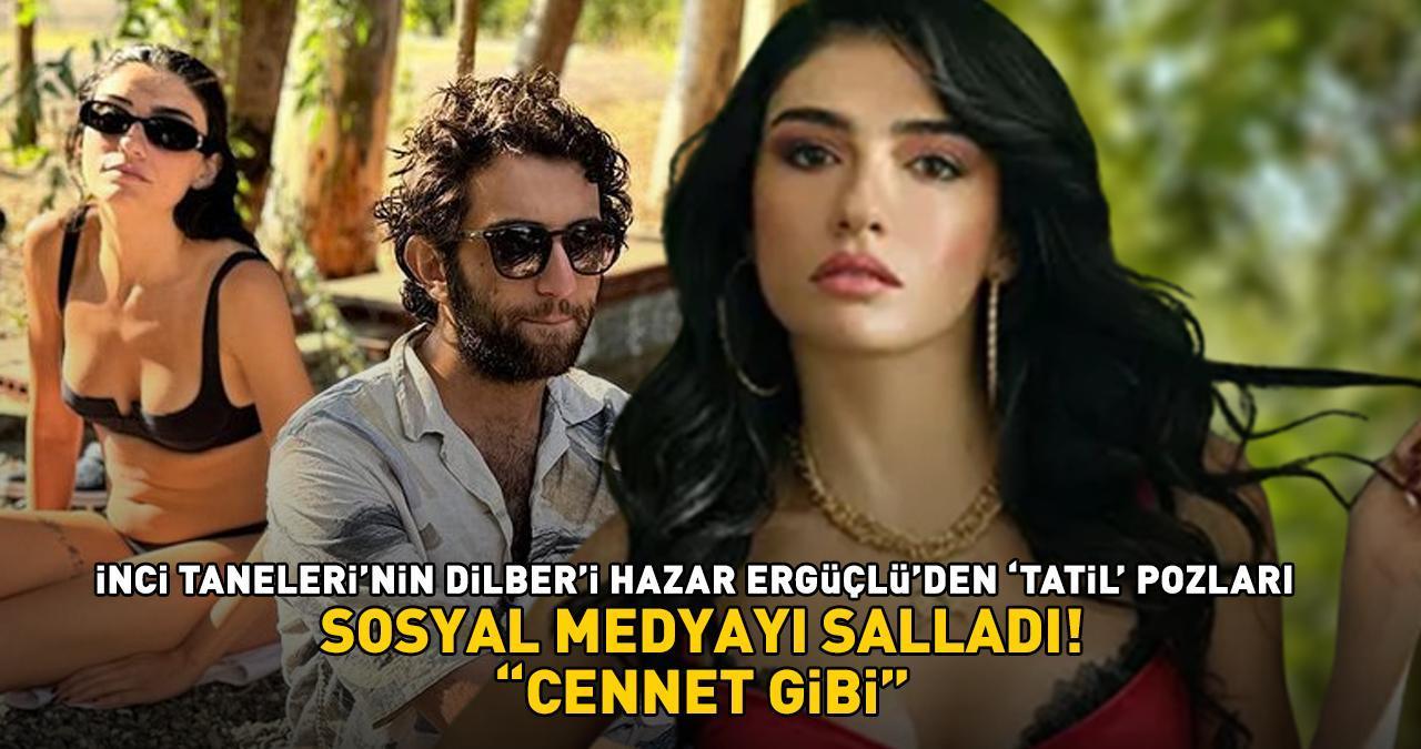 İnci Taneleri'nin Dilber'i Hazar Ergüçlü'den tatil pozları!  'CENNET GİBİ!'