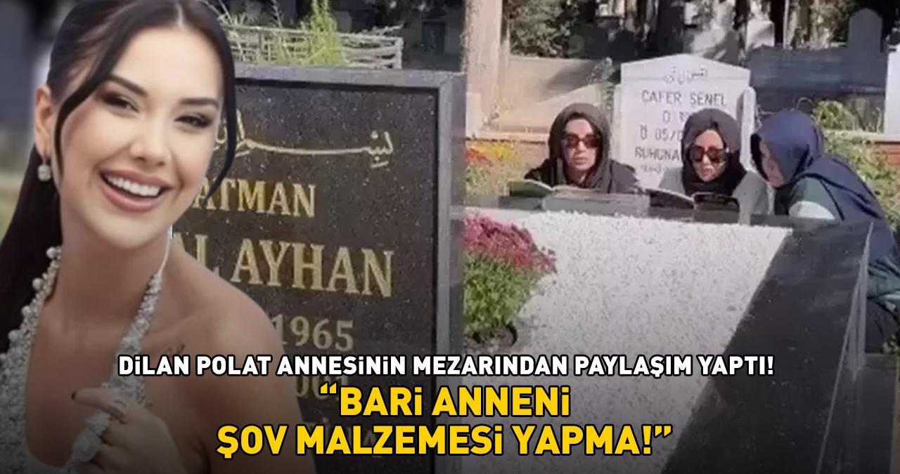 Dilan Polat annesinin mezarından paylaşım yapınca tepki çekti: 'BARİ ANNENİ ŞOV MALZEMESİ YAPMA!'