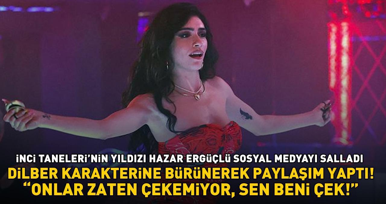 İnci Taneleri'nin Dilber'i Hazar Ergüçlü'nün TikTok paylaşımı sosyal medyayı salladı: 'BENİ ÇEK!'