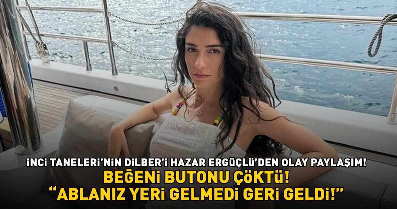 İnci Taneleri'nin Dilber'i Hazar Ergüçlü'den olay paylaşım: ABLANIZ YERİ GELMEDİ, GERİ GELDİ!'