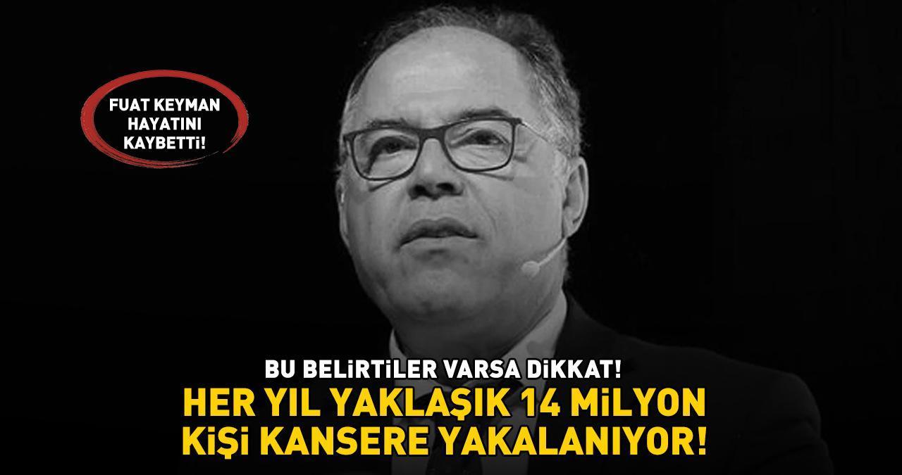 Siyaset bilimci ve yazar Prof. Dr. Fuat Keyman hayatını kaybetti! Bu belirtilere dikkat! 'HER YIL 14 MİLYON KİŞİ KANSERE YAKALANIYOR'