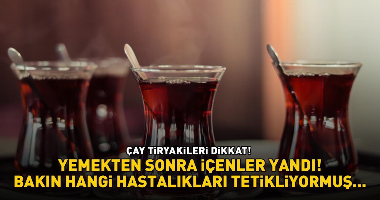 ÇAY TİRYAKİLERİ DİKKAT! Yemekten sonra içenler yandı! Bakın hangi hastalıkları tetikliyormuş...