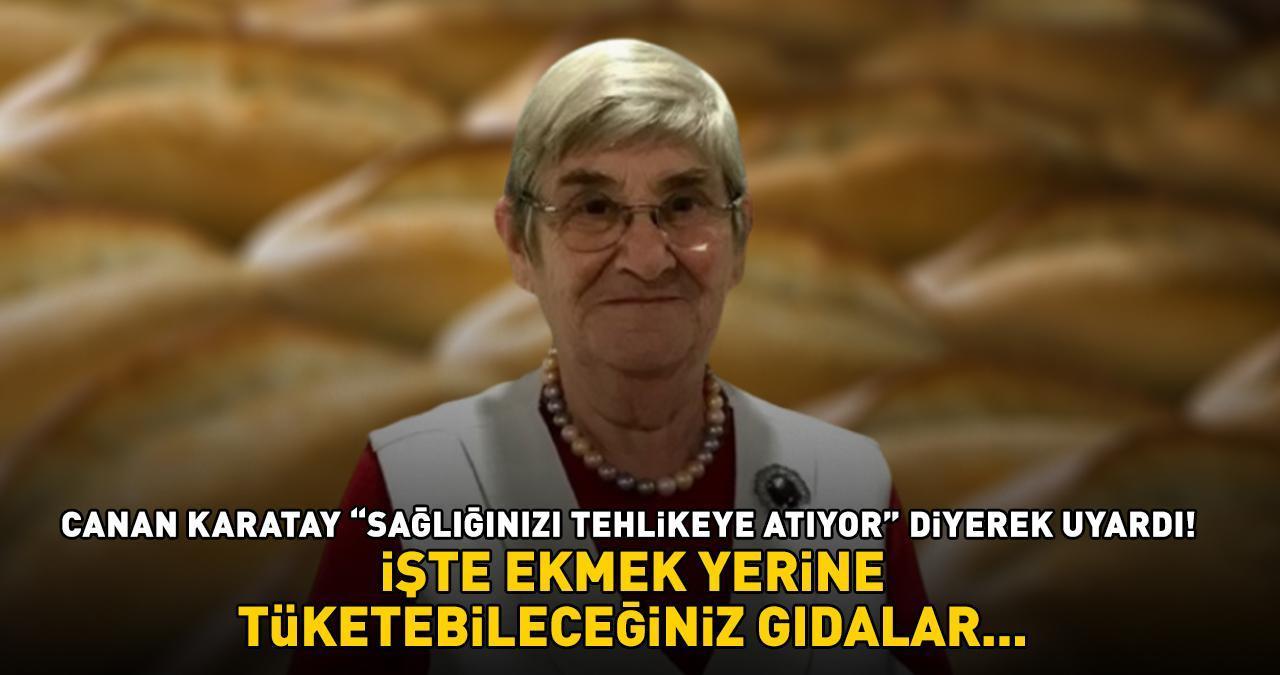 Canan Karatay 'Sağlığınızı tehlikeye atıyor!' diyerek uyardı! EKMEK YERİNE BUNLARI YİYİN!