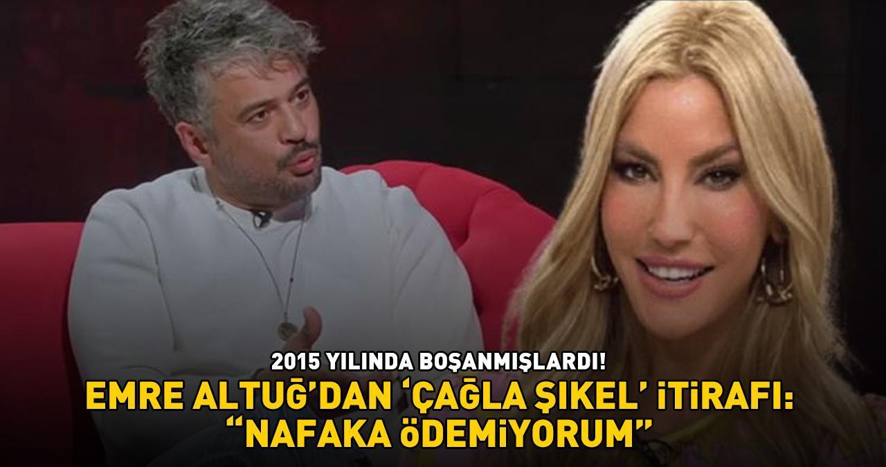 2015'te boşanmışlardı! Emre Altuğ'dan 'Çağla Şıkel' itirafı: 'NAFAKA ÖDEMİYORUM'