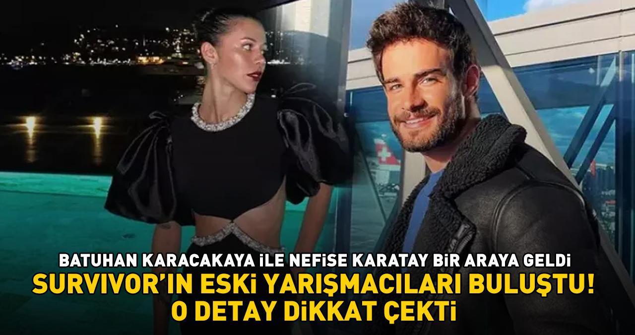 Survivor'ın eski yarışmacıları Batuhan Karacakaya ile Nefise Karatay buluştu! DİKKAT ÇEKEN DETAY