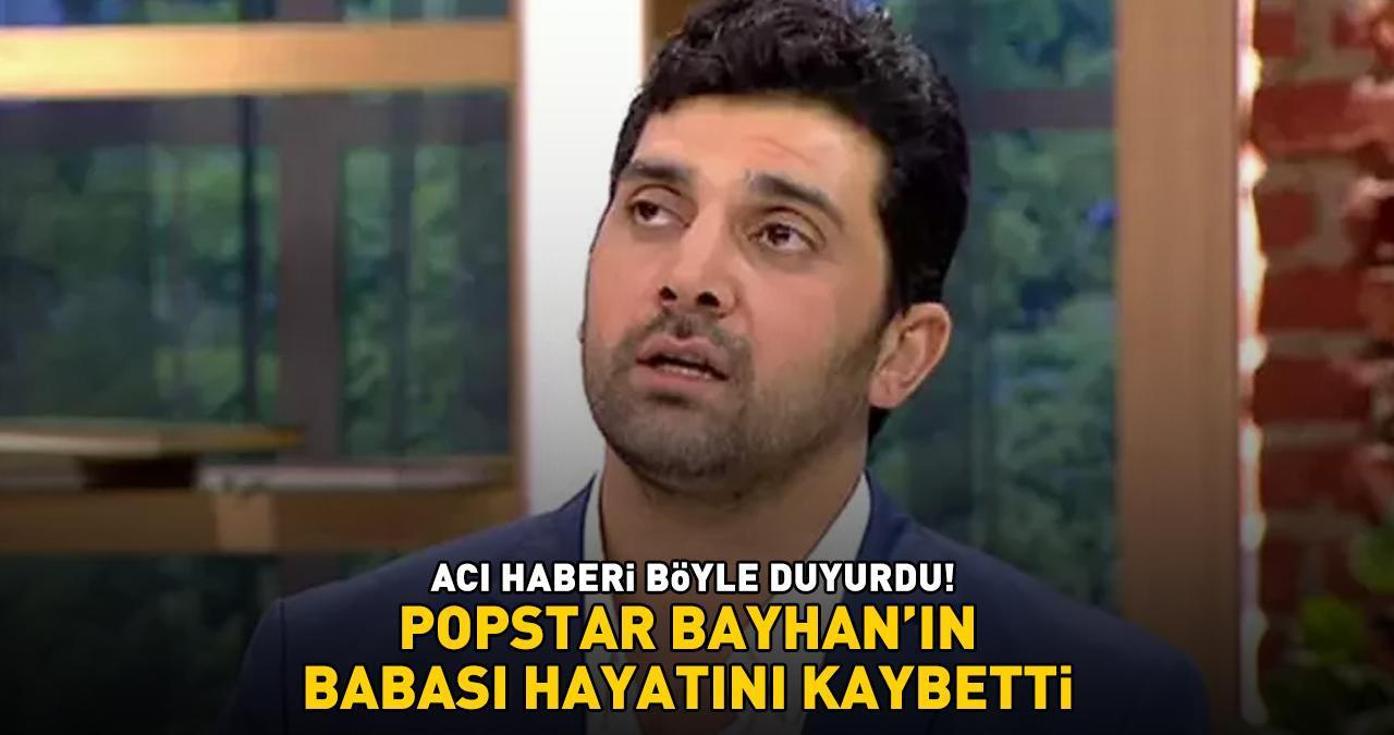 SON DAKİKA HABERİ | Popstar Bayhan'ın babası hayatını kaybetti! ACI HABERİ BÖYLE DUYURDU