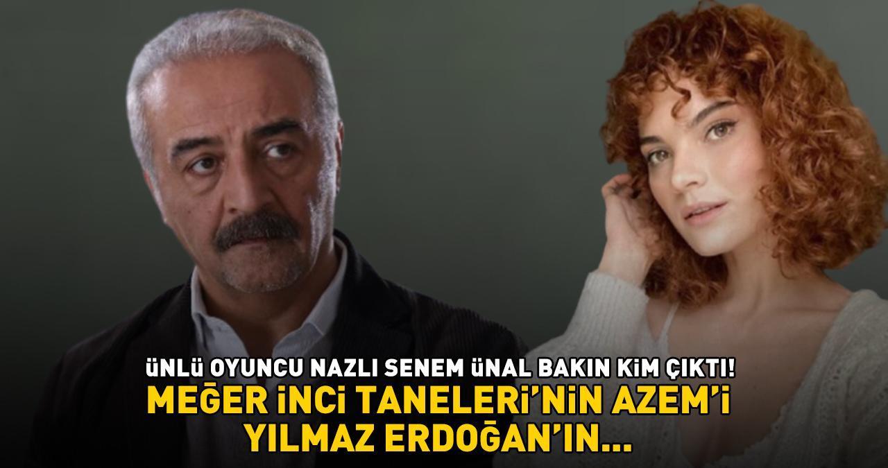 İLK KEZ DUYAN ŞAŞIRIYOR! Nazlı Senem Ünal bakın kim çıktı! Meğer İnci Taneleri'nin Azem'i Yılmaz Erdoğan'ın...