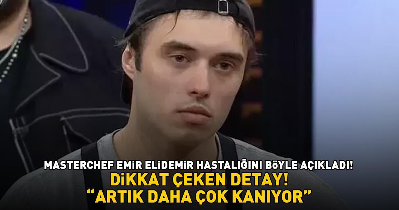 MasterChef Emir Elidemir hastalığını böyle açıkladı! Dikkat çeken detay! 'ARTIK DAHA ÇOK KANIYOR!'