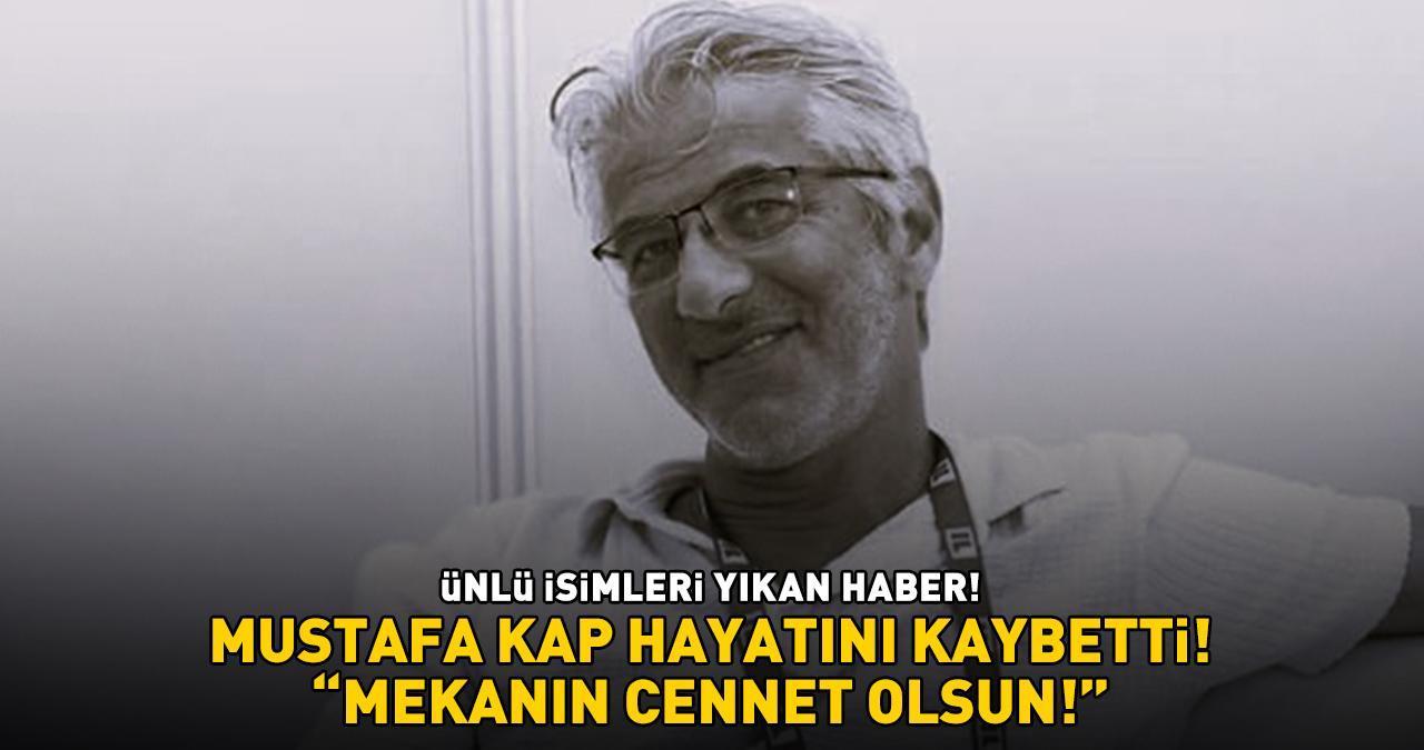 ÜNLÜ İSİMLERİ YIKAN HABER! Mustafa Kap hayatını kaybetti