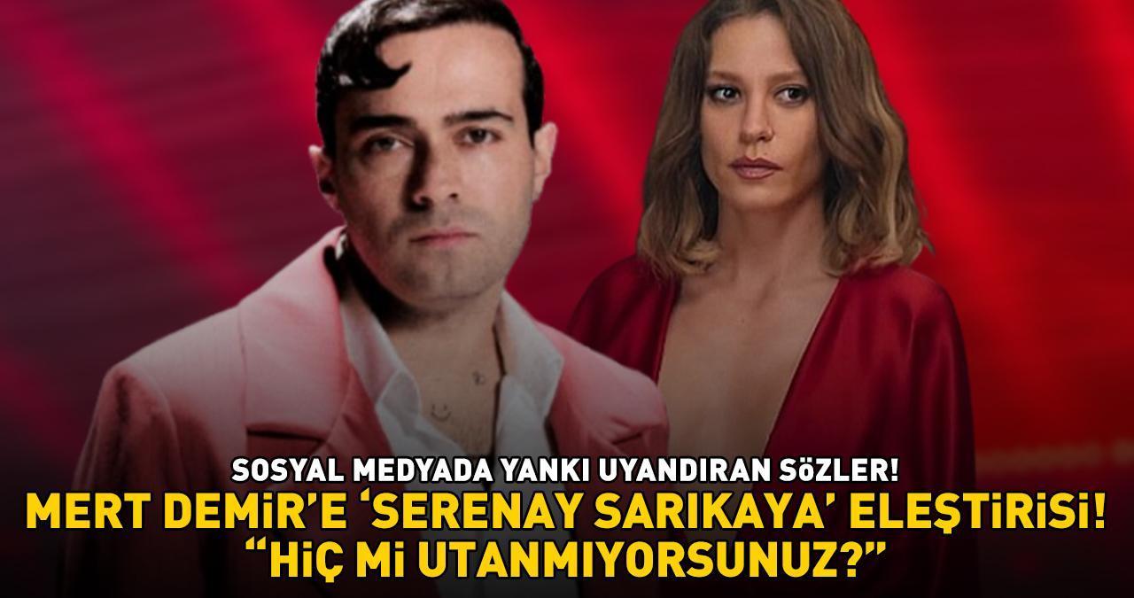 Mert Demir'e 'Serenay Sarıkaya' eleştirisi: 'HİÇ Mİ UTANMIYORSUNUZ?'