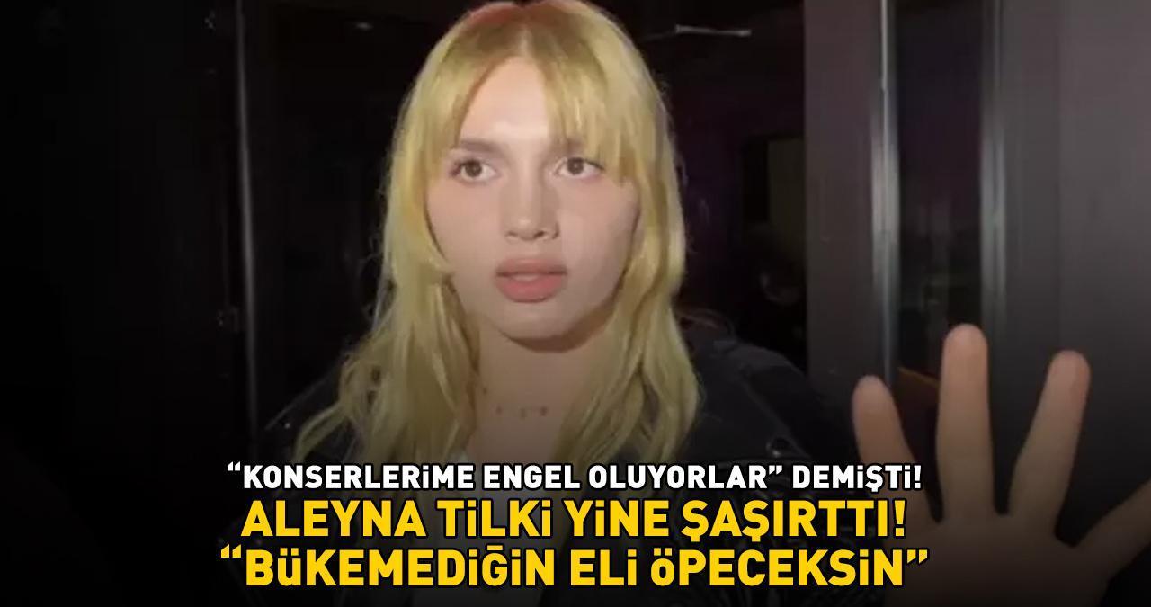 ‘Konserlerime engel oluyorlar’ demişti! Aleyna Tilki yine şaşırttı: 'BÜKEMEDİĞİN ELİ ÖPECEKSİN!'