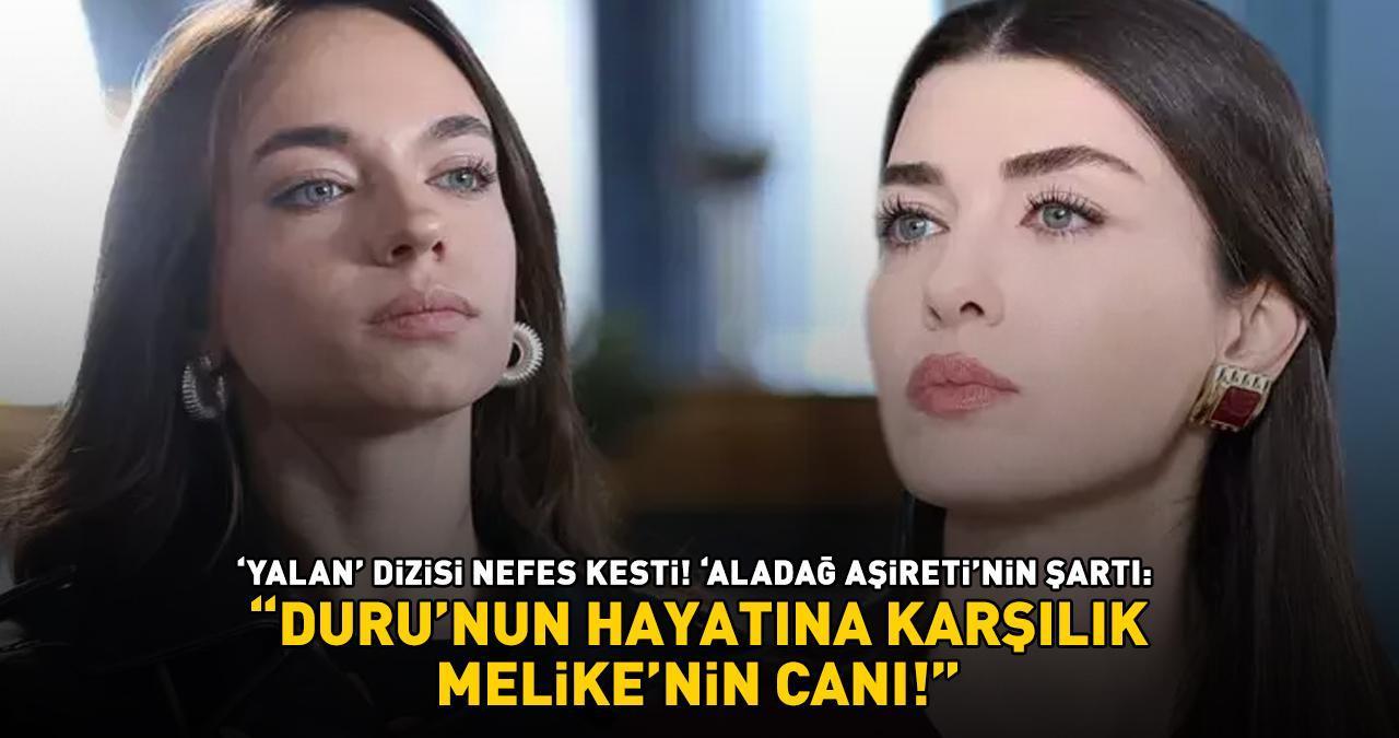 'Yalan' dizisi nefes kesti! 'Aladağ Aşireti'nin şartı! 'DURU'NUN HAYATINA KARŞILIK, MELİKE'NİN CANI...'