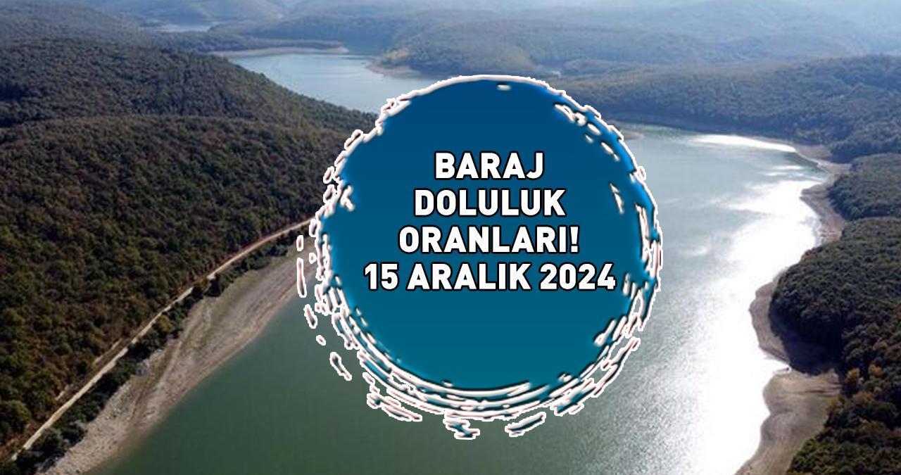 BARAJ DOLULUK ORANI 15 ARALIK 2024 | İSKİ İstanbul'da güncel baraj doluluk oranı yüzde kaç?