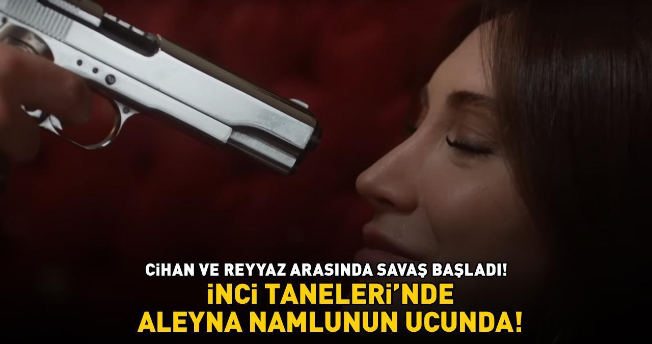 İnci Taneleri’nde Aleyna namlunun ucunda! CİHAN İLE REYYAZ ARASINDA SAVAŞ BAŞLADI!