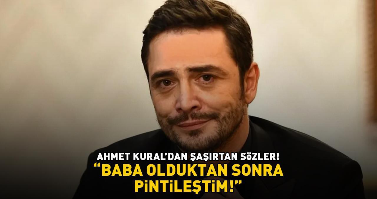 Ahmet Kural'dan şoke eden sözler: 'BABA OLDUKTAN SONRA PİNTİLEŞTİM!'