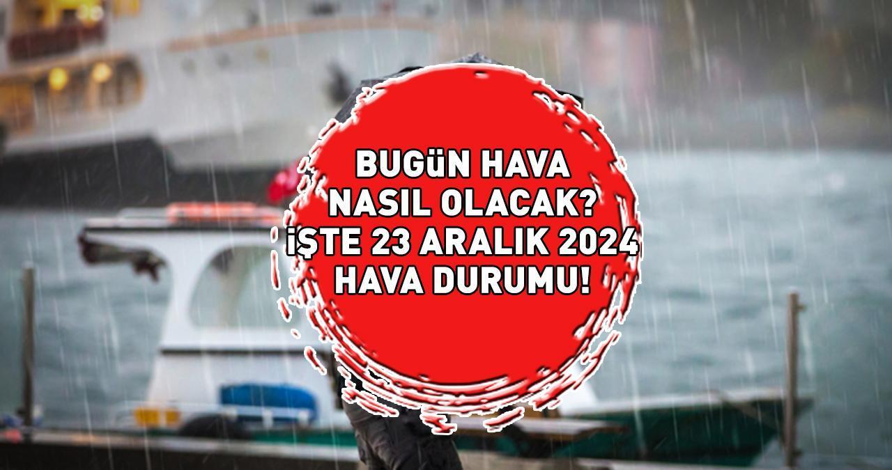 HAVA DURUMU HABERLERİ 23 ARALIK 2024 | İstanbul, Ankara, İzmir bugün hava nasıl olacak, yağmur var mı? Meteoroloji hava durumu raporunu açıkladı