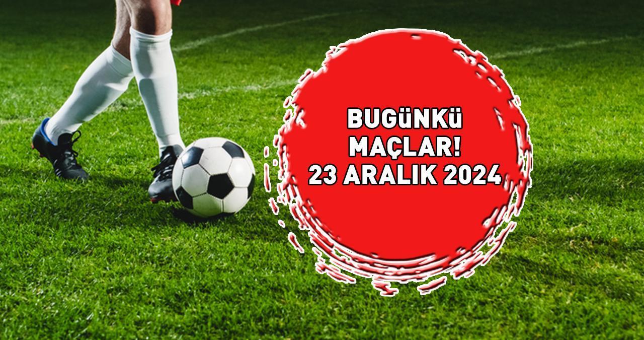 GÜNÜN MAÇLARI 23 ARALIK 2024 | Bu Akşam Hangi Maçlar Var, Hangi Kanalda Yayınlanacak? Süper Lig, 1. Lig, Serie A...