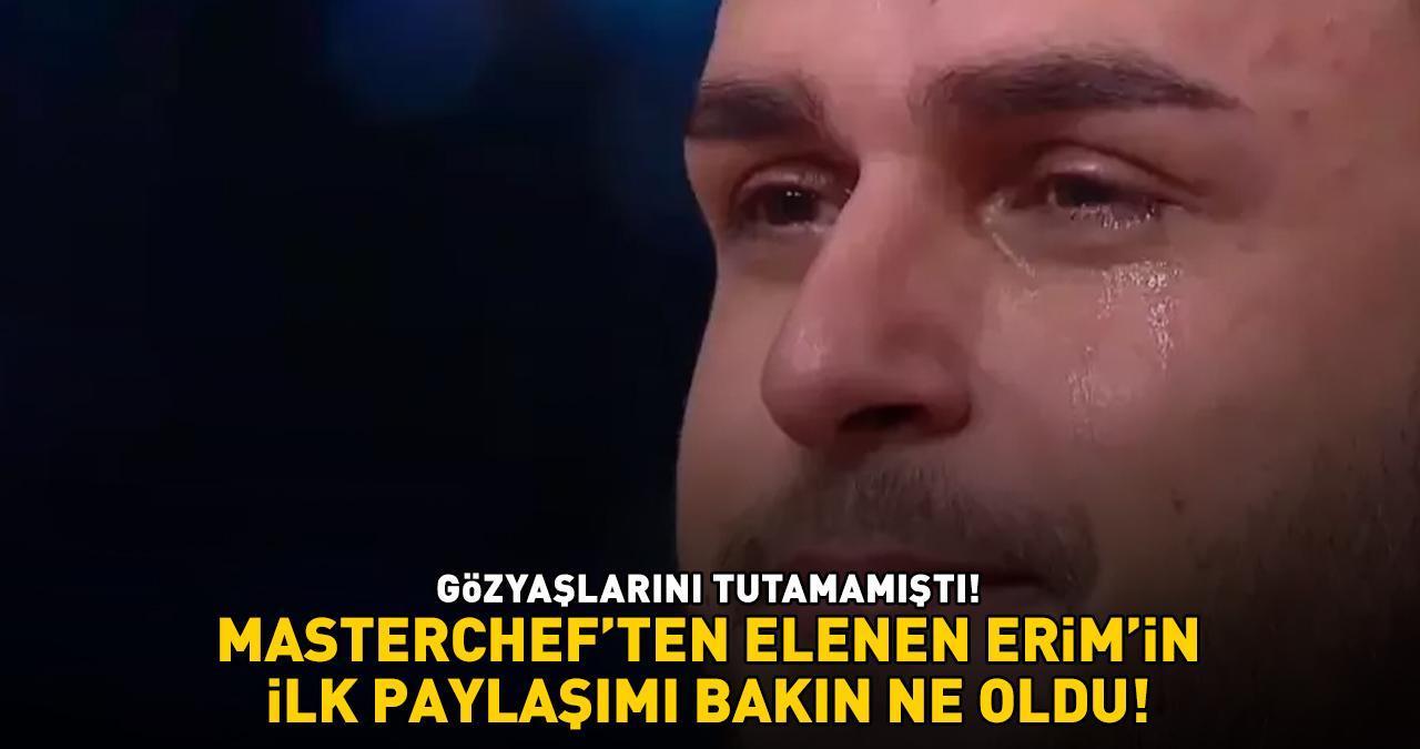 GÖZYAŞLARINI TUTAMAMIŞTI! MasterChef'ten elenen Erim'in ilk paylaşımı bakın ne oldu!