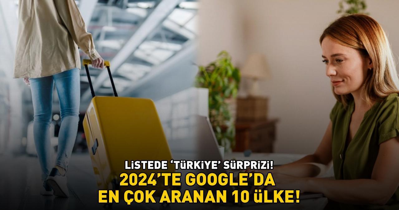 2024'TE GOOGLE'DA EN ÇOK ARANAN 10 ÜLKE! Listede 'Türkiye' sürprizi!