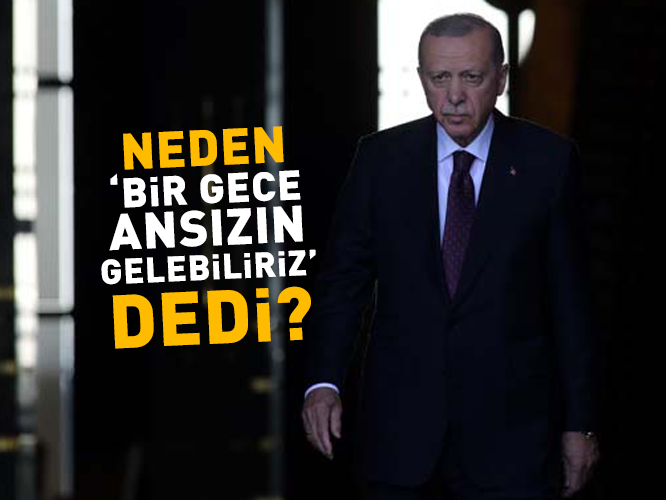 Cumhurbaşkanı Erdoğan'ın Bir Gece Ansızın Gelebiliriz Mesajının Arkasında Ne Var?