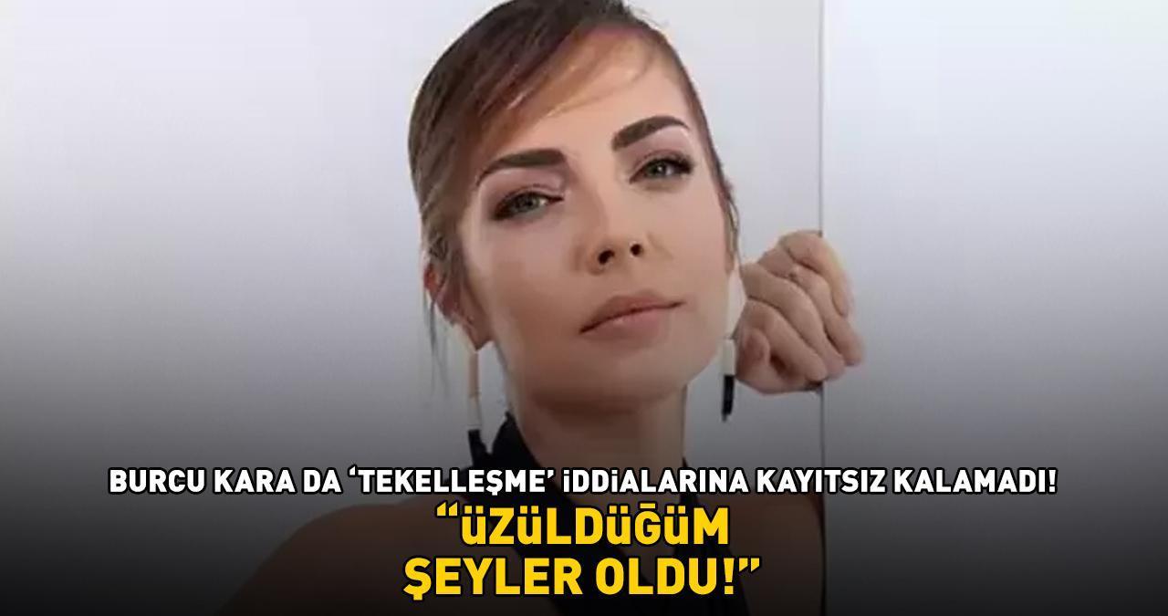 Burcu Kara da 'tekelleşme' iddialarına kayıtsız kalamadı! 'ÜZÜLDÜĞÜM ŞEYLER OLDU!'