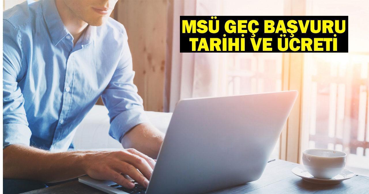 MSÜ GEÇ BAŞVURU TARİHİ VE ÜCRETİ: MSÜ geç başvuruları 2025 ne zaman yapılacak?