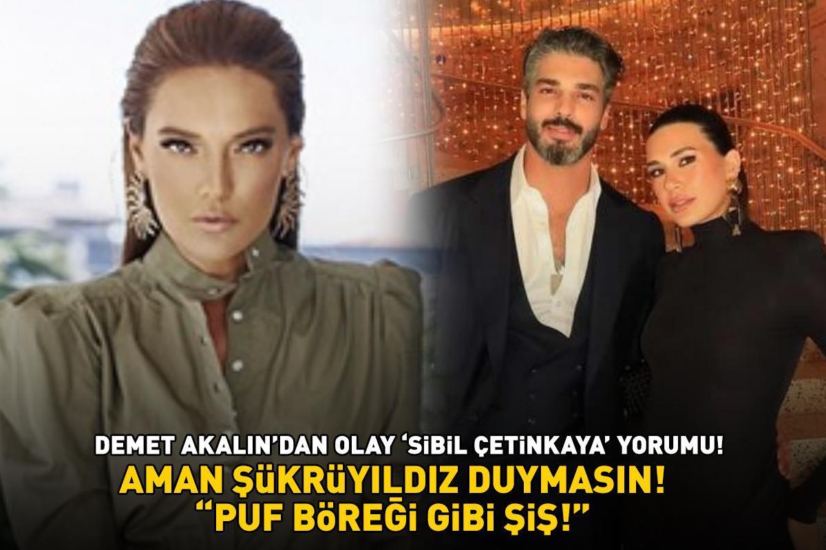 Aman Şükrü Özyıldız duymasın! Demet Akalın'dan olay 'Sibil Çetinkaya' yorumu: 'PUF BÖREĞİ GİBİ ŞİŞ!'