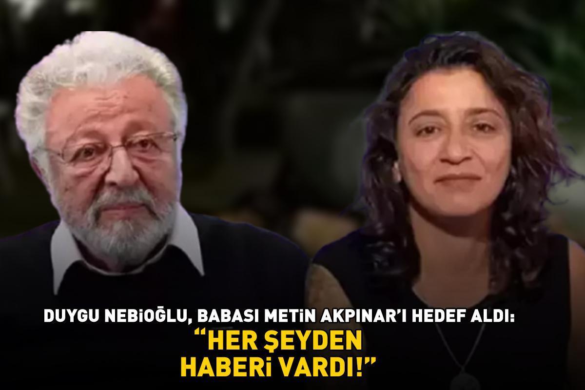 Duygu Nebioğlu, babası Metin Akpınar'ı hedef aldı: 'HER ŞEYDEN HABERİ VARDI'