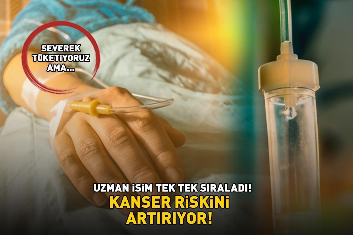 KANSER RİSKİNİ ARTIRIYOR! Uzman isim tek tek sıralayıp uyardı! Bayıla bayıla yiyoruz ama...