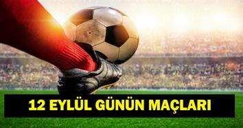 GÜNÜN MAÇLARI 12 EYLÜL 2026: Bugün Kimlerin Maçlar Var Bugünkü Maçlar Neler İşte 12 Eylül Günün Maçları