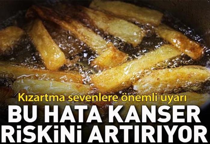 Kızartma sevenler dikkat Bu hata kanser riskini artırıyor