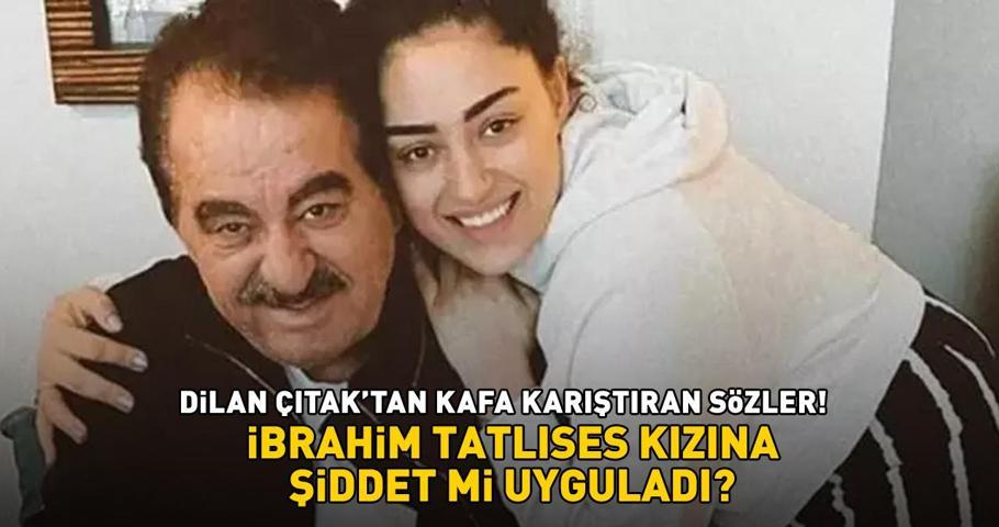 Dilan Çıtaktan kafa karıştıran sözler Sosyal medya karıştı İbrahim Tatlıses kızına şiddet mi uyguladı