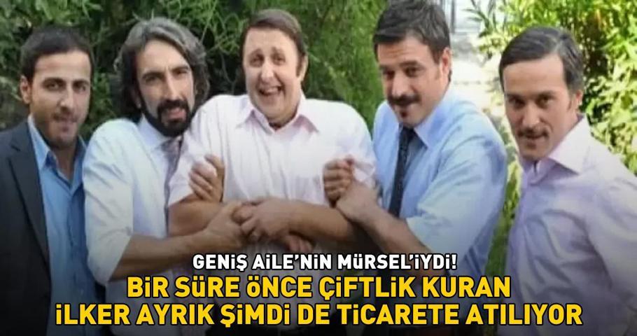Geniş Ailenin Mürseliydi Bir süre önce çiftlik kuran İlker Ayrık şimdi de ticarete atılıyor