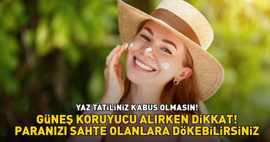 Yaz tatiliniz kabus olmasın Güneş kremi alırken dikkat Paranızı sahte olanlara dökebilirsiniz