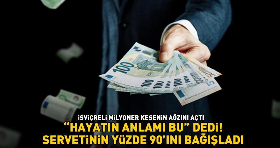 İsviçreli milyoner kesenin ağzını açtı ‘Hayatın anlamı bu’ dedi, servetinin yüzde 90ını bağışladı